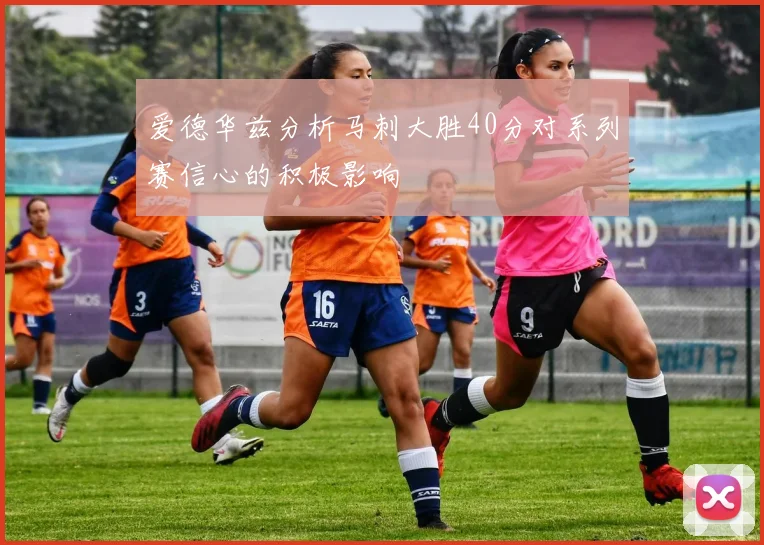 爱德华兹分析马刺大胜40分对系列赛信心的积极影响