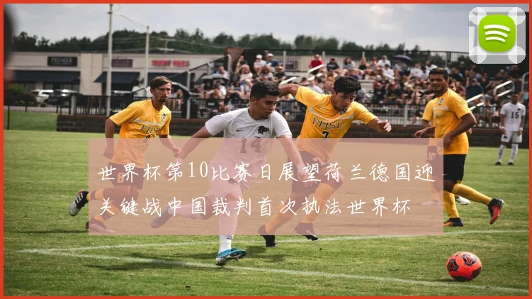 世界杯第10比赛日展望荷兰德国迎关键战中国裁判首次执法世界杯