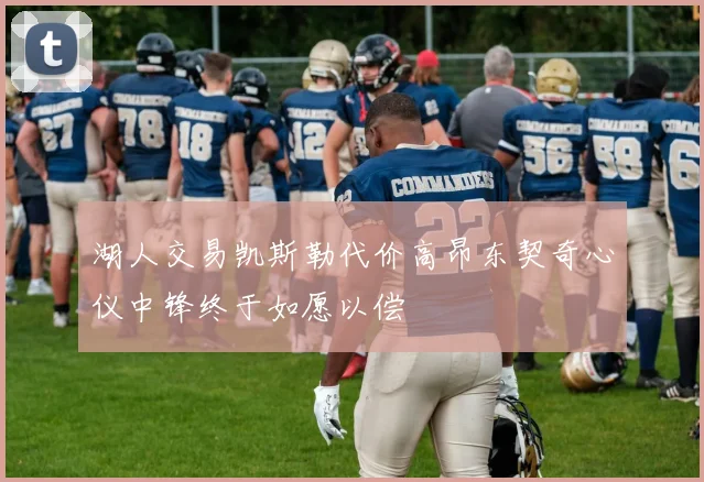 湖人交易凯斯勒代价高昂东契奇心仪中锋终于如愿以偿